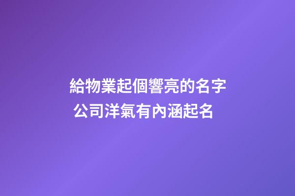 給物業起個響亮的名字 公司洋氣有內涵起名-第1張-公司起名-玄機派